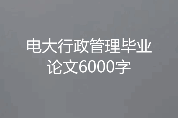 电大行政管理毕业论文6000字