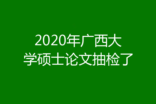 2020年广西大学硕士论文抽检了