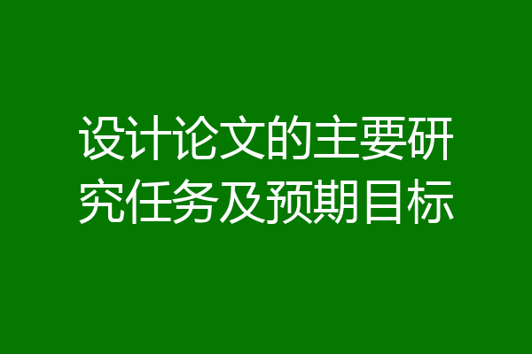 设计论文的主要研究任务及预期目标