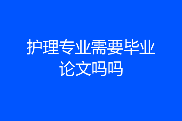 护理专业需要毕业论文吗吗