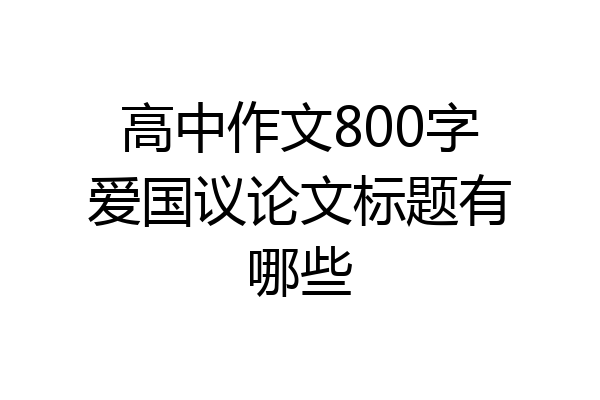 高中作文800字爱国议论文标题有哪些