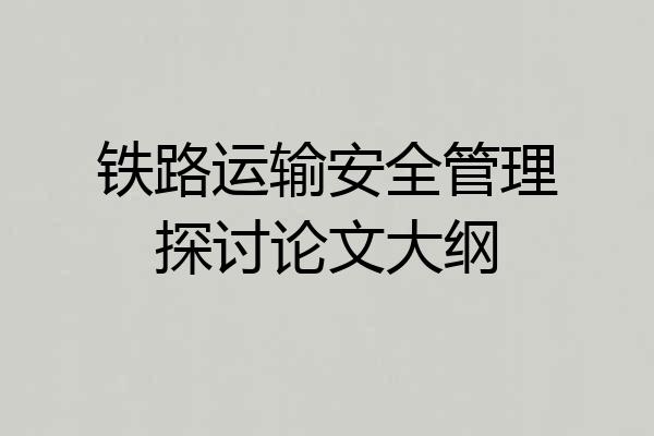 铁路运输安全管理探讨论文大纲
