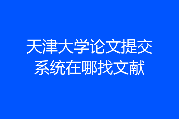 天津大学论文提交系统在哪找文献