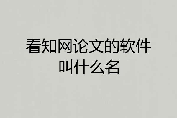 看知网论文的软件叫什么名