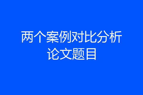 两个案例对比分析论文题目