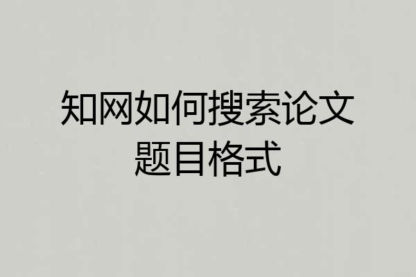 知网如何搜索论文题目格式