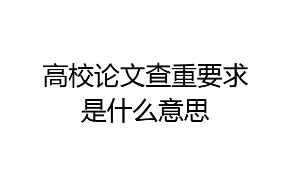高校论文查重要求是什么意思