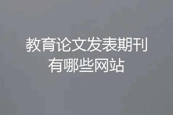 教育论文发表期刊有哪些网站