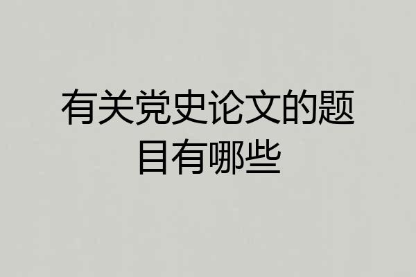 有关党史论文的题目有哪些