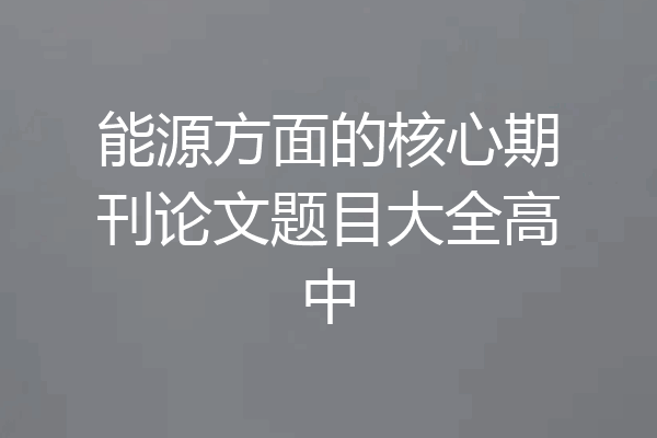 能源方面的核心期刊论文题目大全高中