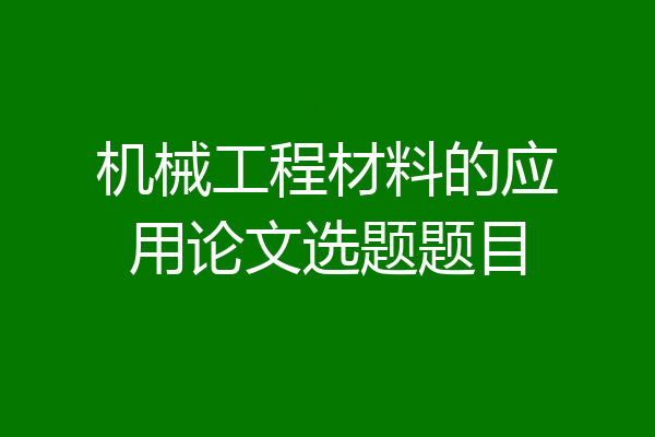 机械工程材料的应用论文选题题目