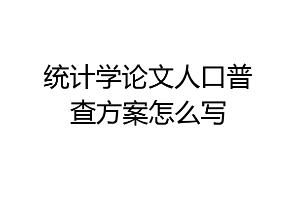 统计学论文人口普查方案怎么写