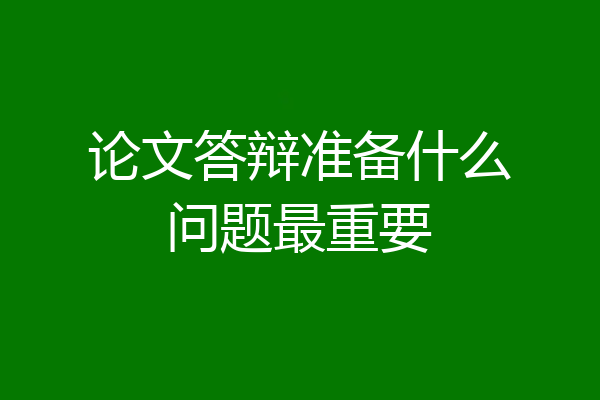 论文答辩准备什么问题最重要