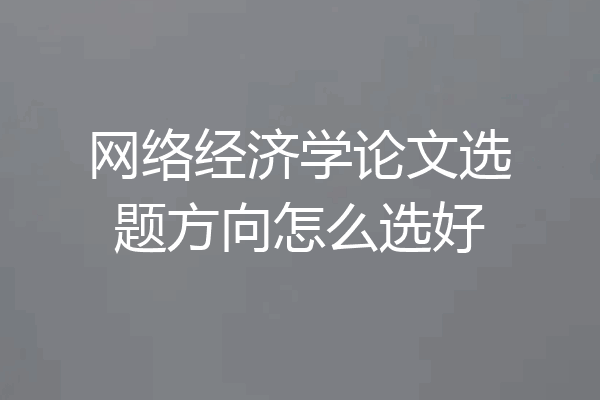 网络经济学论文选题方向怎么选好