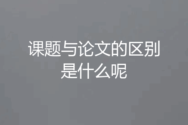 课题与论文的区别是什么呢
