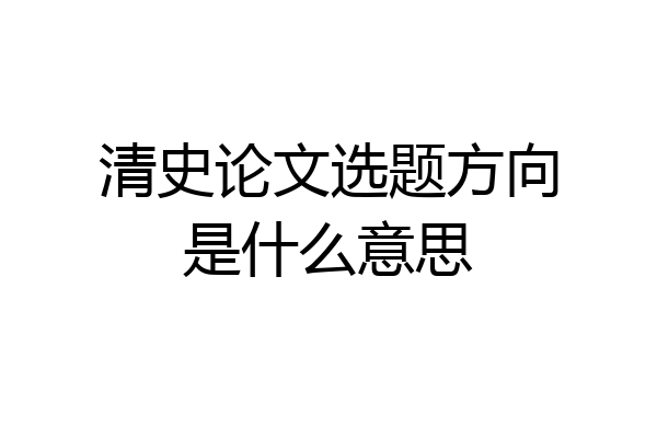 清史论文选题方向是什么意思