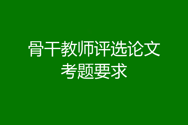 骨干教师评选论文考题要求