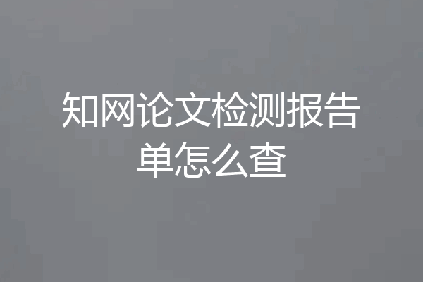 知网论文检测报告单怎么查