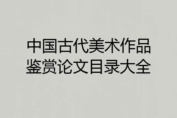 中国古代美术作品鉴赏论文目录大全