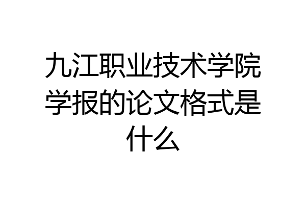 九江职业技术学院学报的论文格式是什么