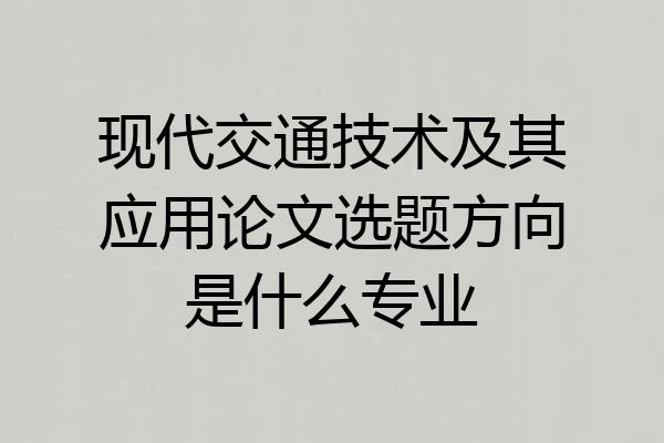 现代交通技术及其应用论文选题方向是什么专业