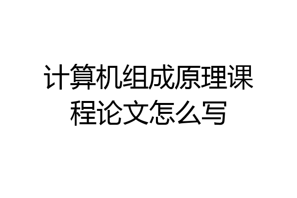 计算机组成原理课程论文怎么写