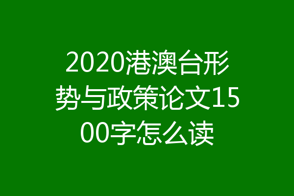 2020港澳台形势与政策论文1500字怎么读