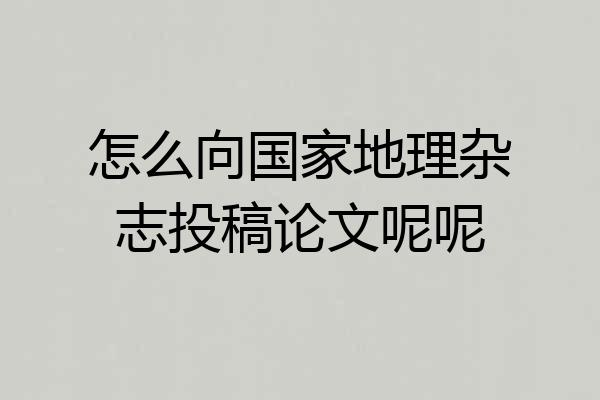 怎么向国家地理杂志投稿论文呢呢