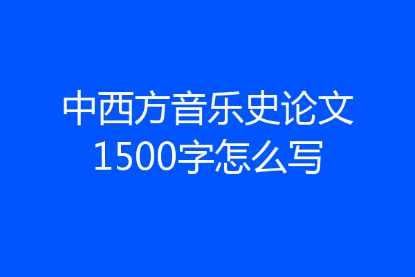 中西方音乐史论文1500字怎么写