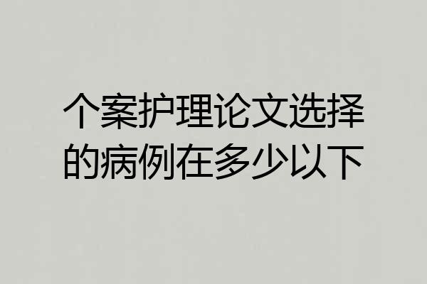 个案护理论文选择的病例在多少以下