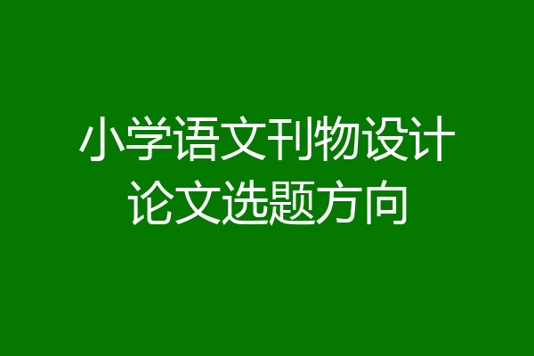 小学语文刊物设计论文选题方向