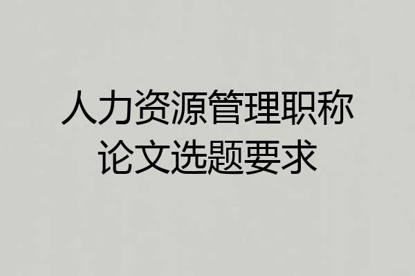 人力资源管理职称论文选题要求