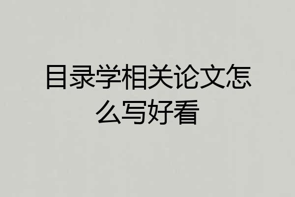 目录学相关论文怎么写好看