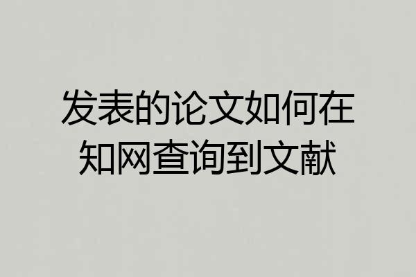 发表的论文如何在知网查询到文献