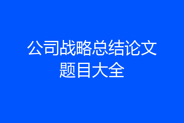 公司战略总结论文题目大全
