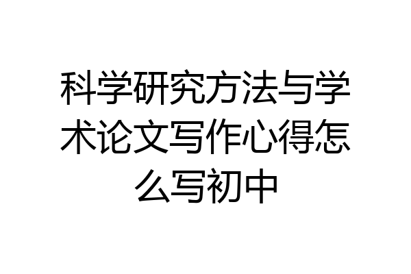 科学研究方法与学术论文写作心得怎么写初中