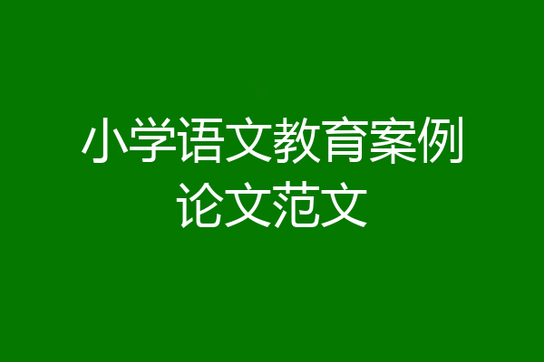 小学语文教育案例论文范文
