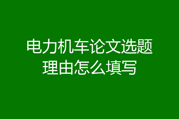 电力机车论文选题理由怎么填写