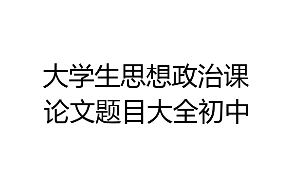 大学生思想政治课论文题目大全初中