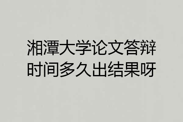 湘潭大学论文答辩时间多久出结果呀