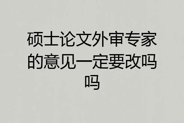 硕士论文外审专家的意见一定要改吗吗