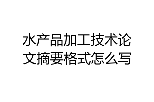 水产品加工技术论文摘要格式怎么写