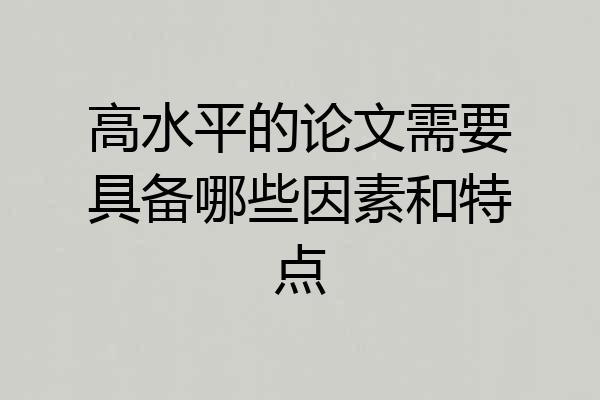 高水平的论文需要具备哪些因素和特点