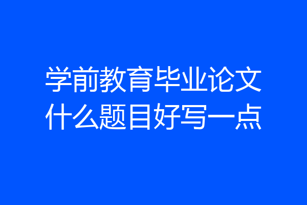 学前教育毕业论文什么题目好写一点