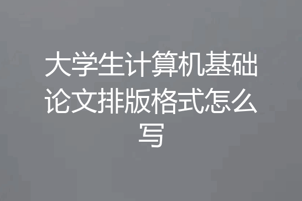 大学生计算机基础论文排版格式怎么写