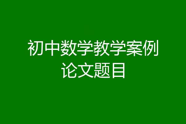 初中数学教学案例论文题目