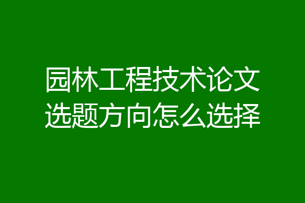 园林工程技术论文选题方向怎么选择