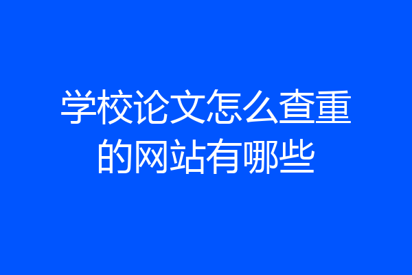 学校论文怎么查重的网站有哪些