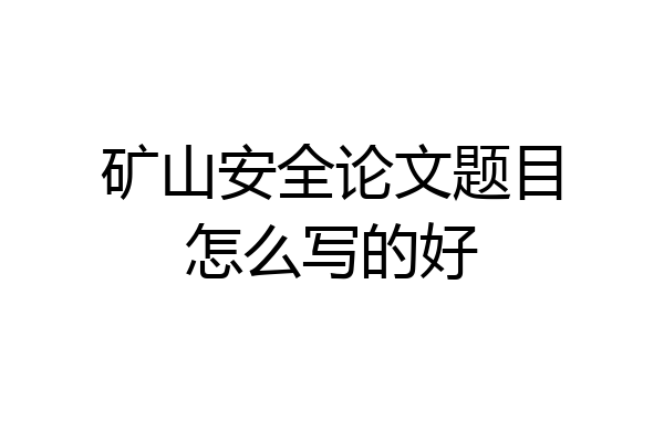 矿山安全论文题目怎么写的好