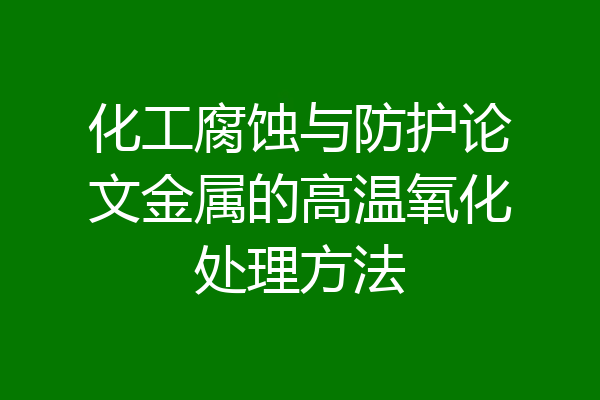 化工腐蚀与防护论文金属的高温氧化处理方法